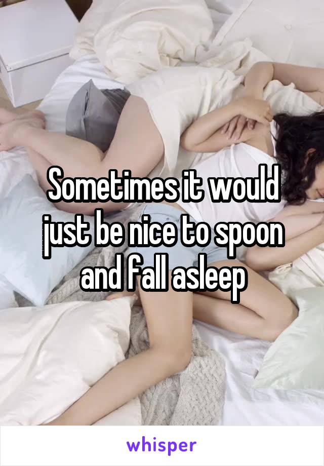 Sometimes it would just be nice to spoon and fall asleep