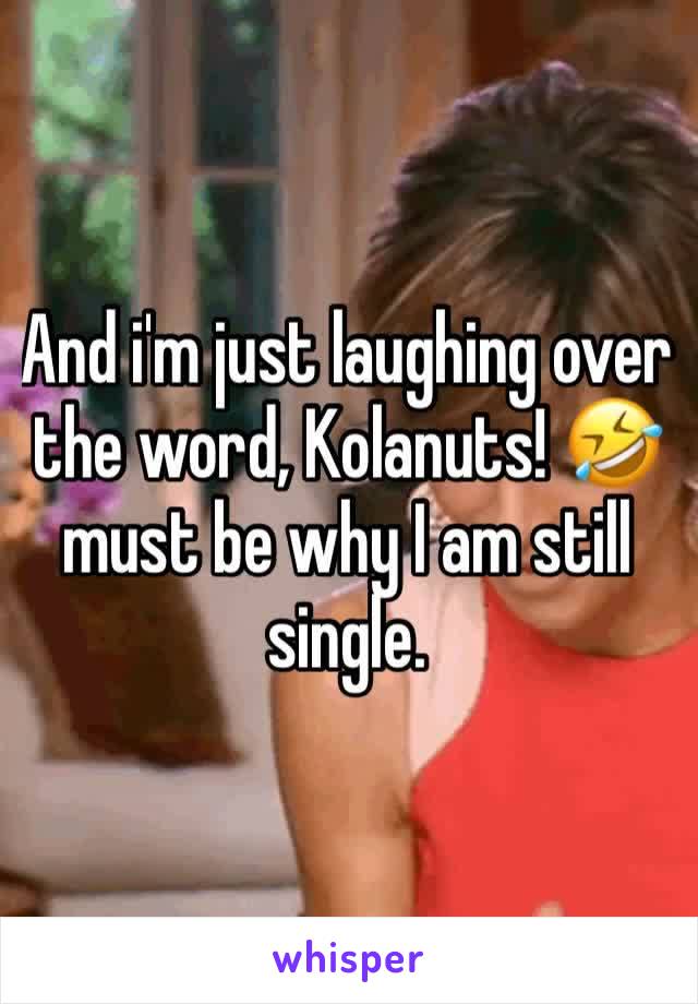 And i'm just laughing over the word, Kolanuts! 🤣must be why I am still single. 