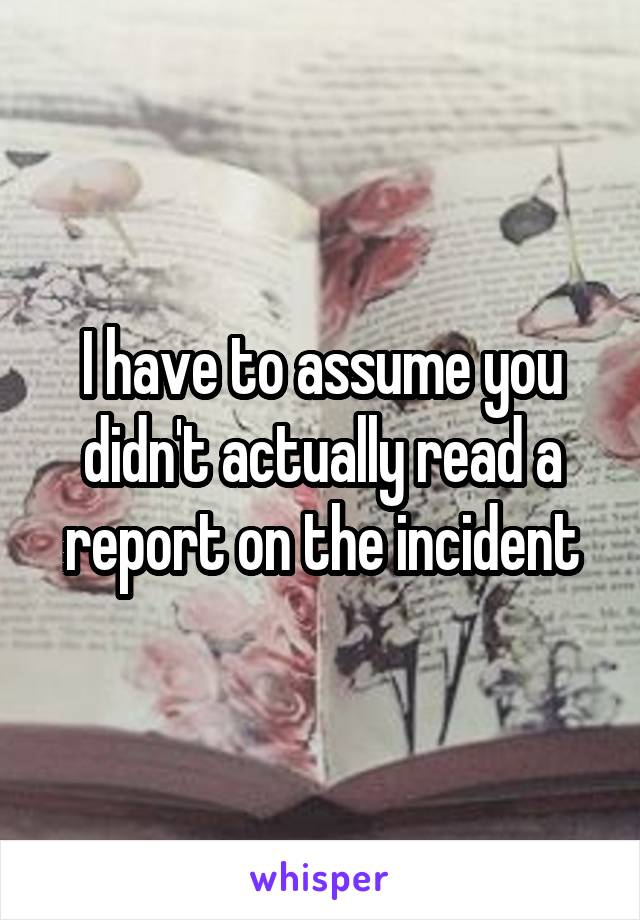 I have to assume you didn't actually read a report on the incident