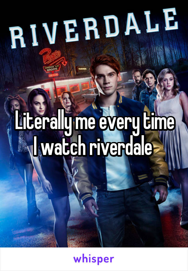 Literally me every time I watch riverdale 
