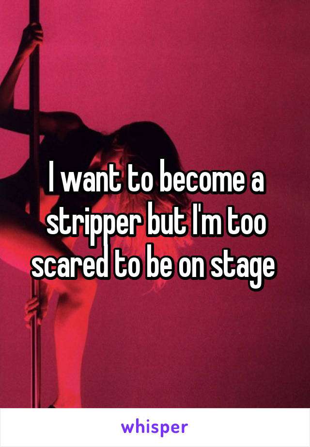 I want to become a stripper but I'm too scared to be on stage 