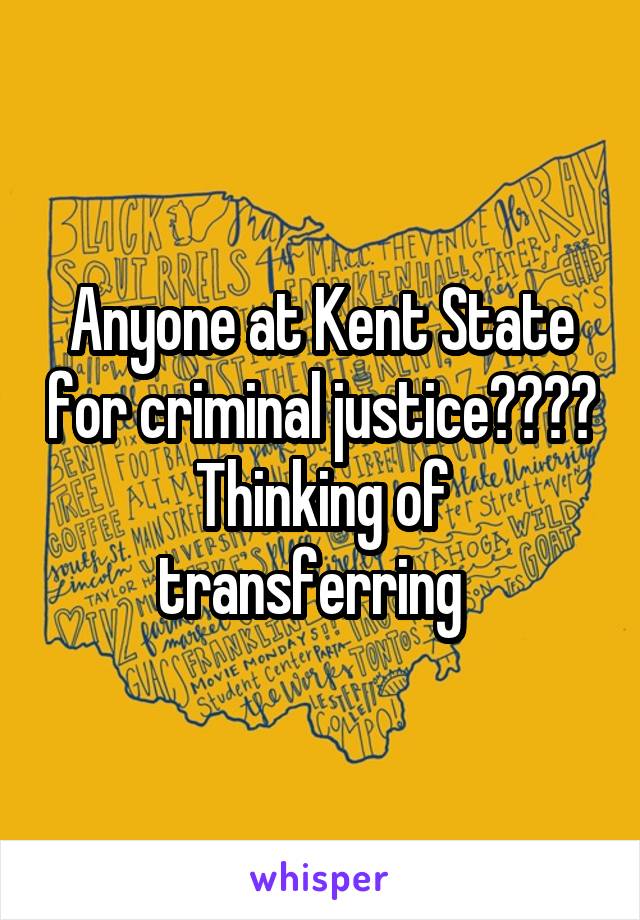 Anyone at Kent State for criminal justice???? Thinking of transferring  