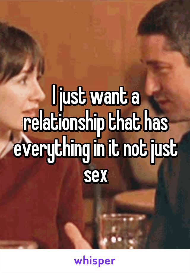 I just want a relationship that has everything in it not just sex