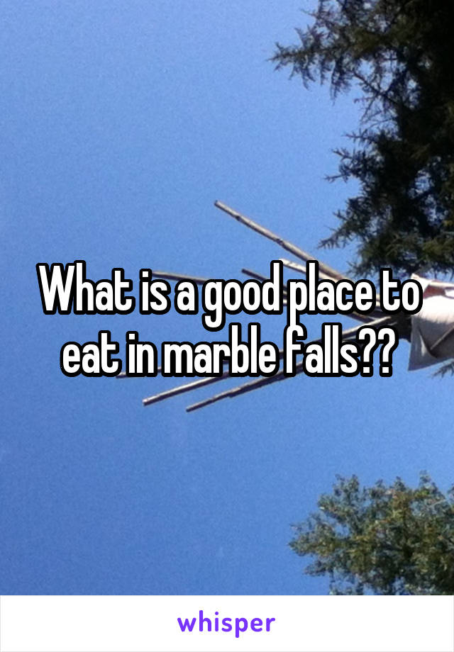 What is a good place to eat in marble falls??