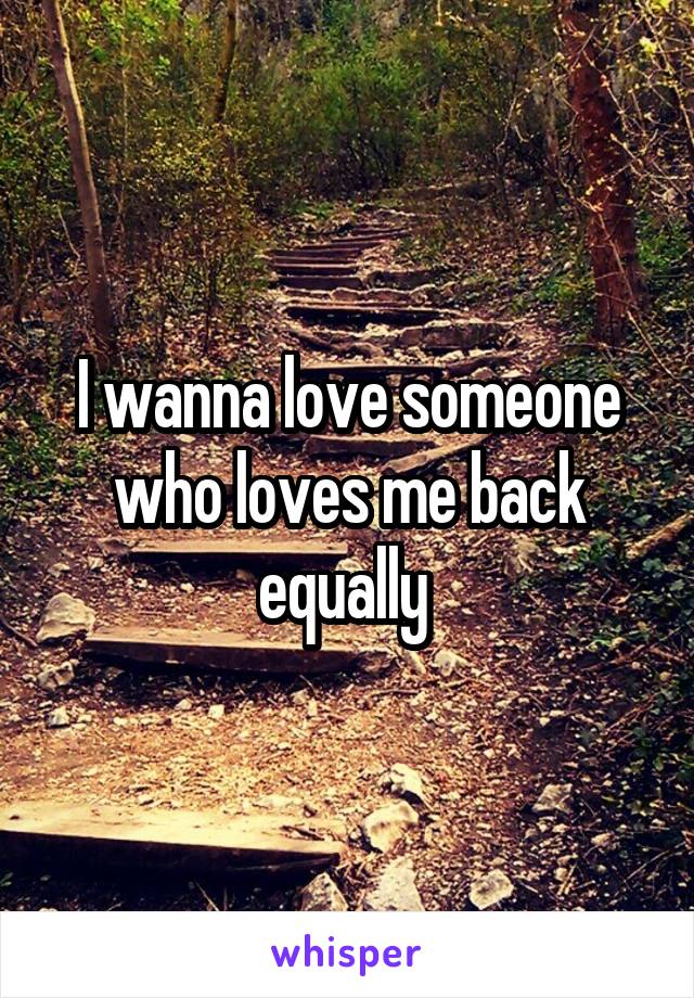 I wanna love someone who loves me back equally 