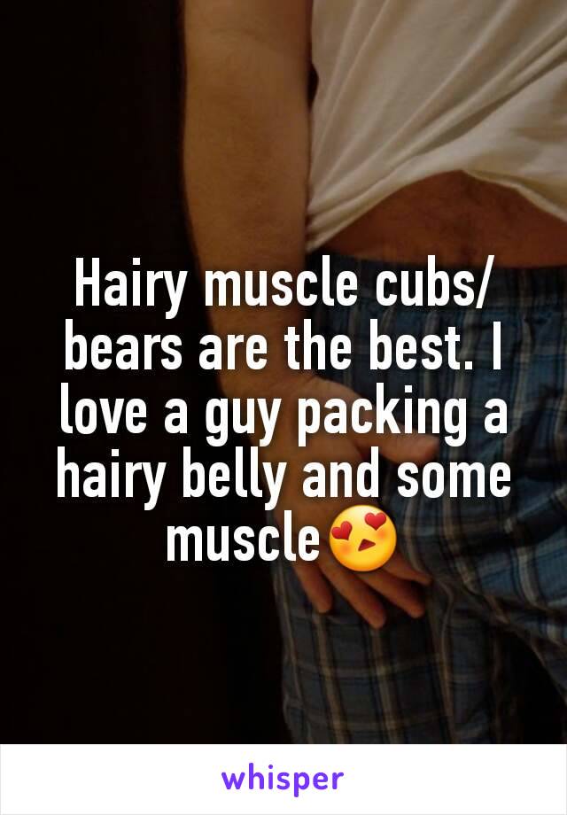 Hairy muscle cubs/bears are the best. I love a guy packing a hairy belly and some muscle😍