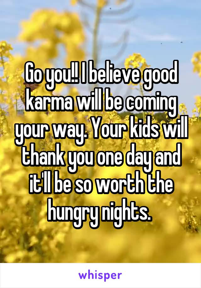 Go you!! I believe good karma will be coming your way. Your kids will thank you one day and it'll be so worth the hungry nights. 