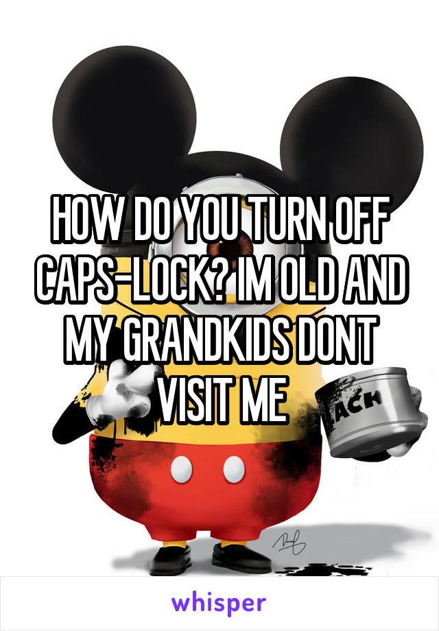 HOW DO YOU TURN OFF CAPS-LOCK? IM OLD AND MY GRANDKIDS DONT VISIT ME