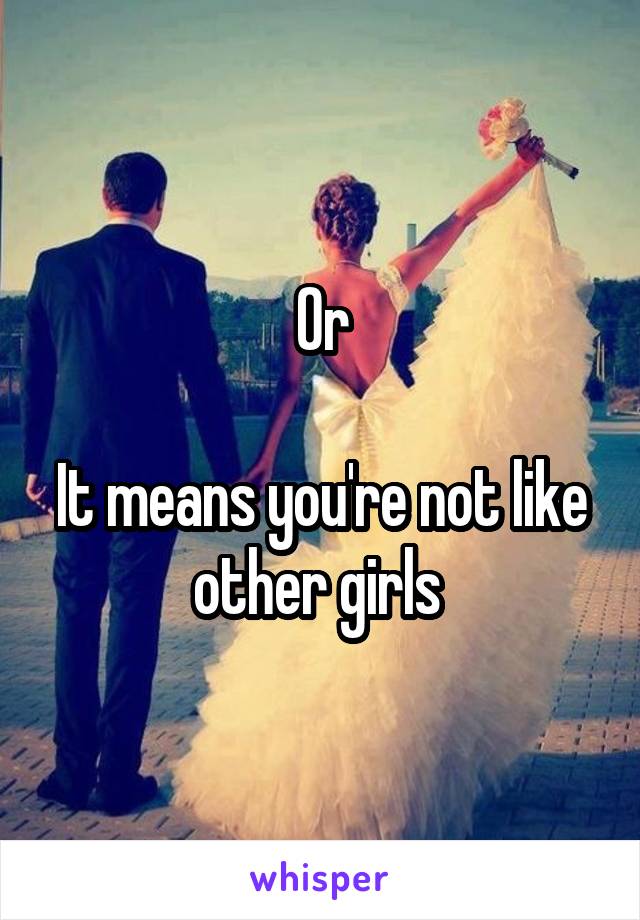 Or

It means you're not like other girls 