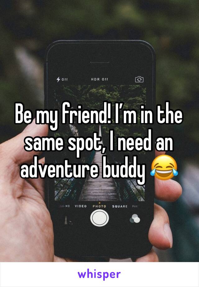Be my friend! I’m in the same spot, I need an adventure buddy 😂