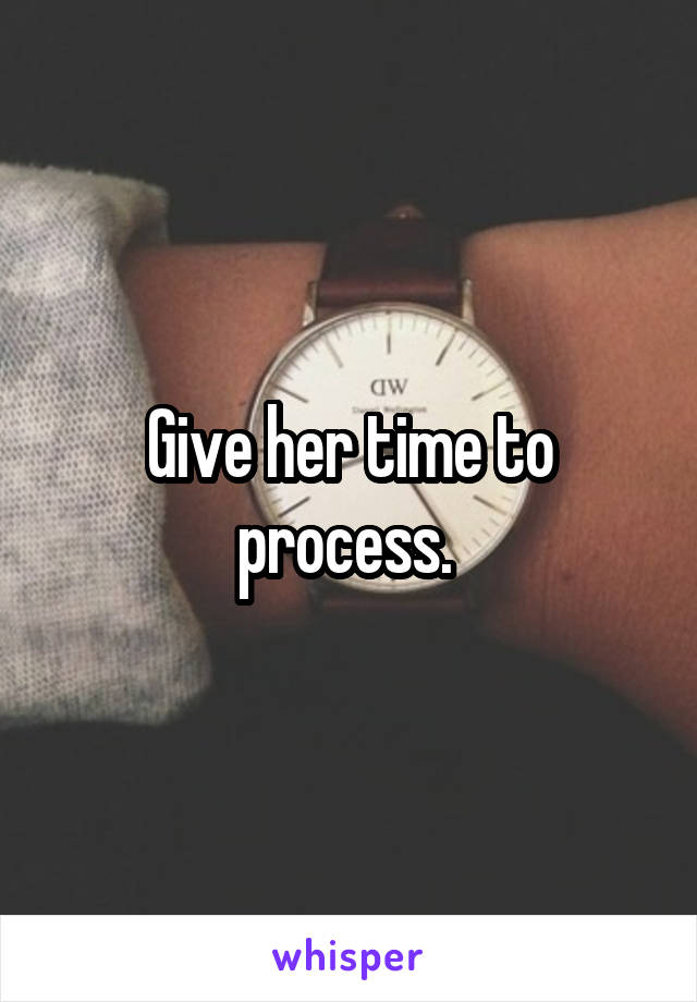 Give her time to process. 