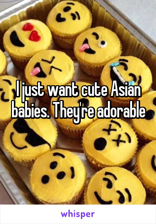 I just want cute Asian babies. They're adorable 