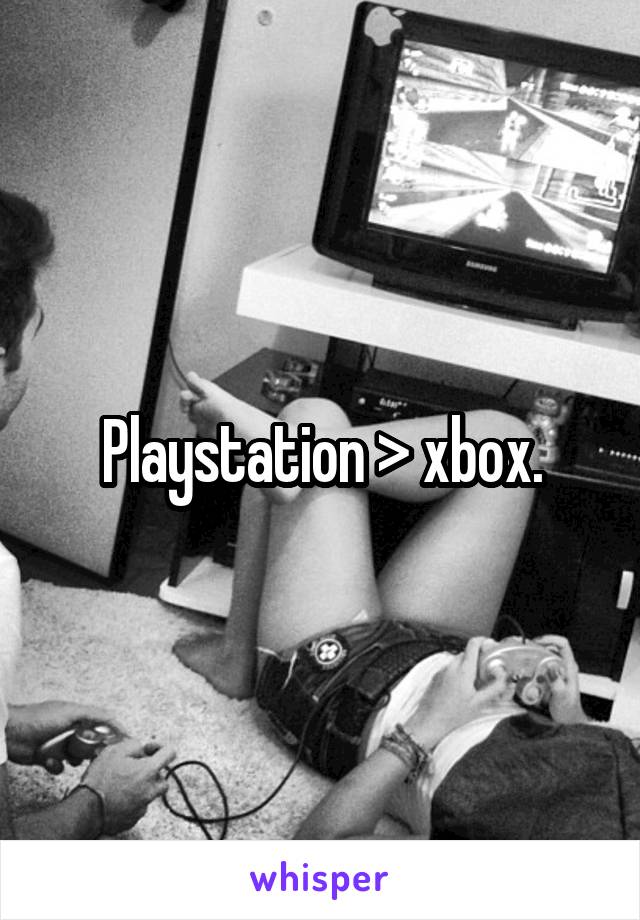 Playstation > xbox.