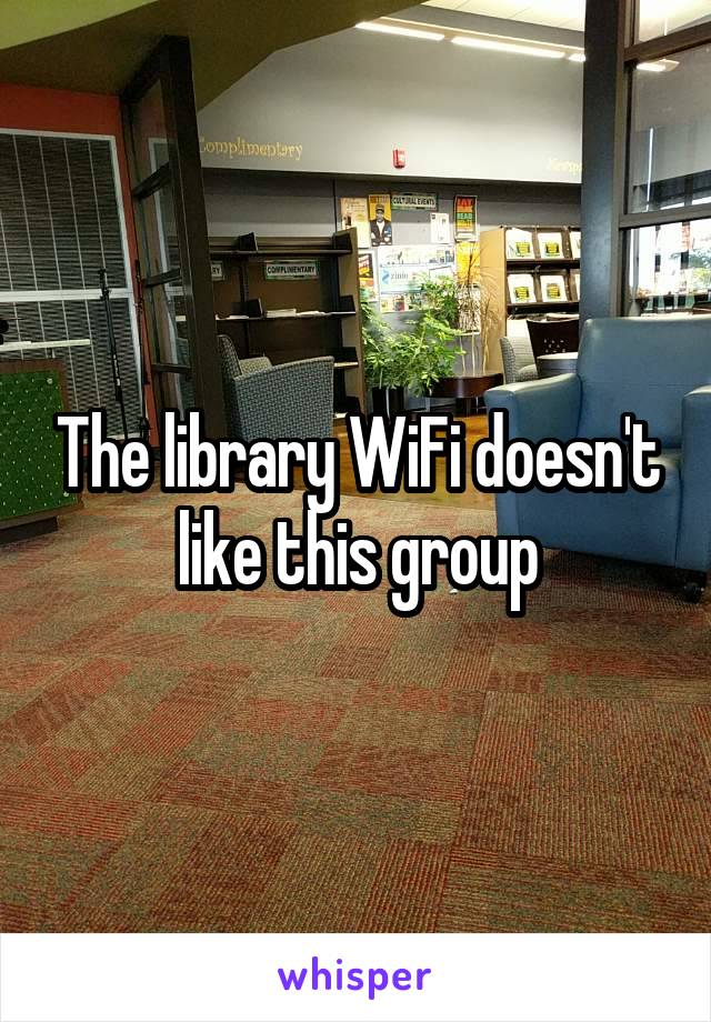 The library WiFi doesn't like this group