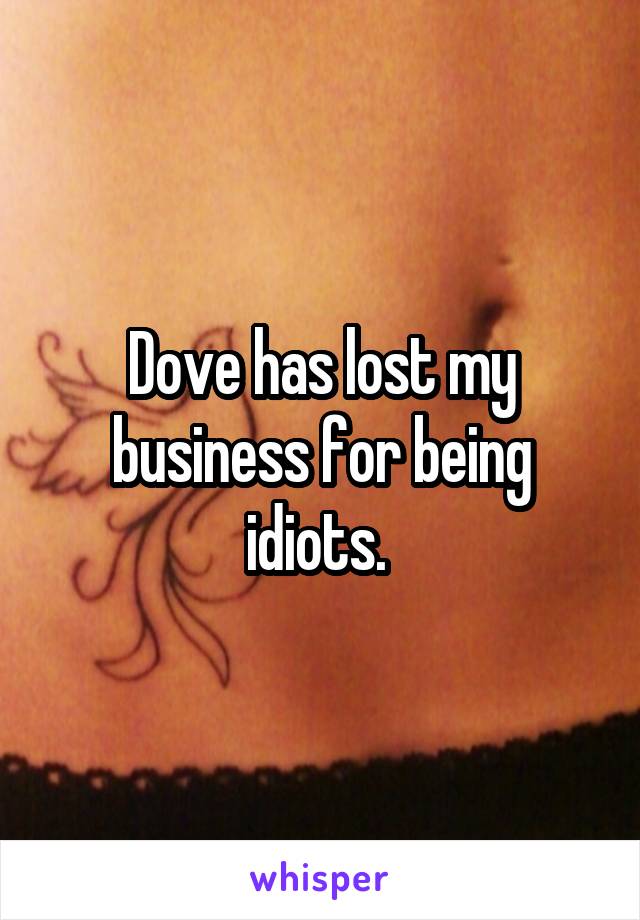 Dove has lost my business for being idiots. 