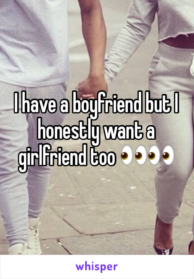 I have a boyfriend but I honestly want a girlfriend too 👀👀