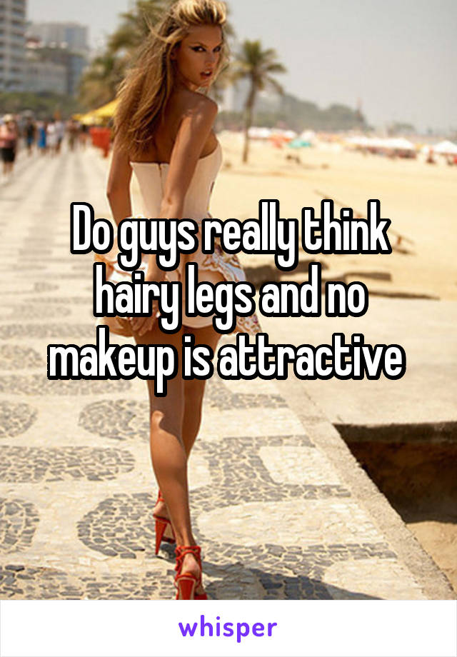 Do guys really think hairy legs and no makeup is attractive 
