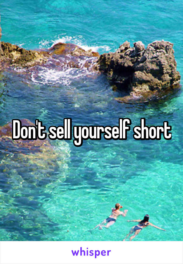 Don't sell yourself short