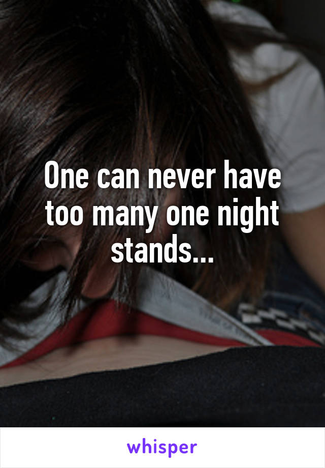 One can never have too many one night stands...
