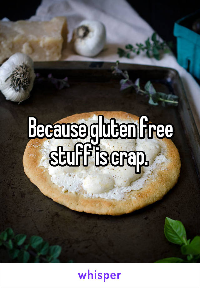 Because gluten free stuff is crap. 