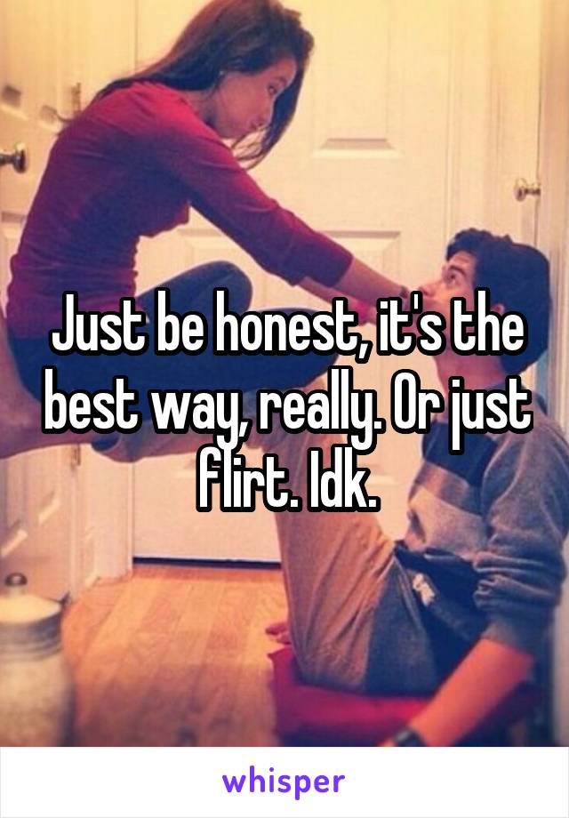 Just be honest, it's the best way, really. Or just flirt. Idk.