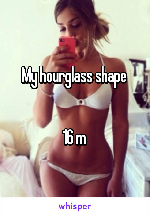 My hourglass shape 


16 m 