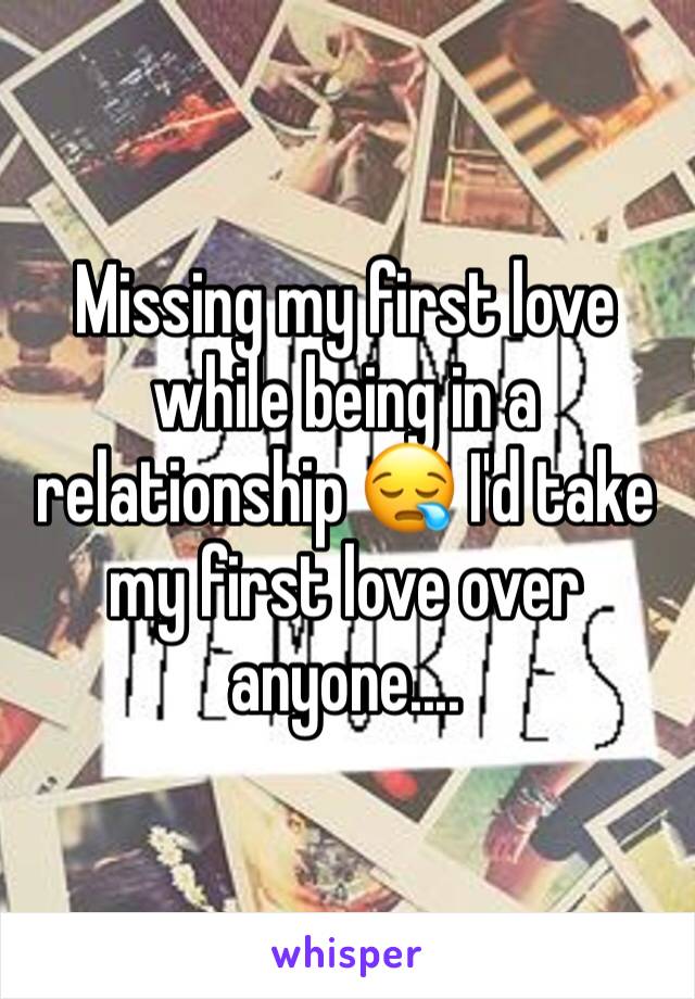 Missing my first love while being in a relationship 😪 I'd take my first love over anyone.... 