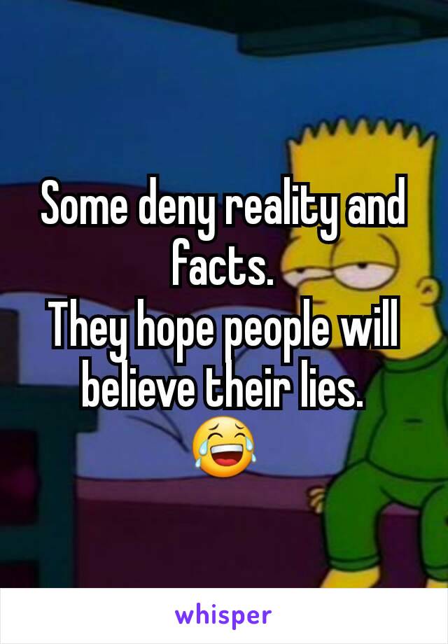Some deny reality and facts.
They hope people will believe their lies.
😂