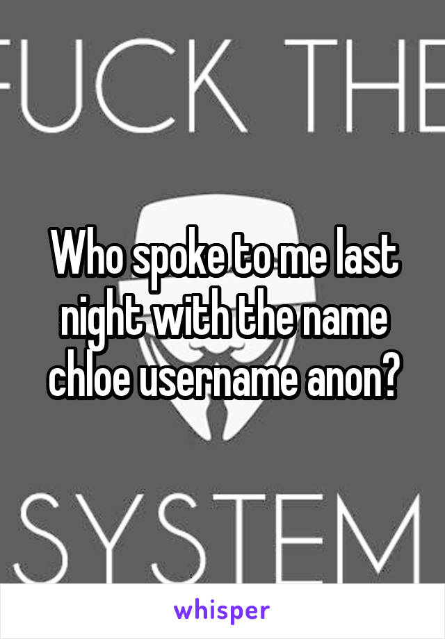 Who spoke to me last night with the name chloe username anon?