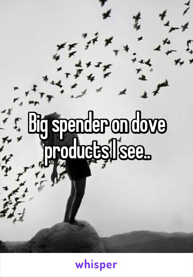 Big spender on dove products I see..