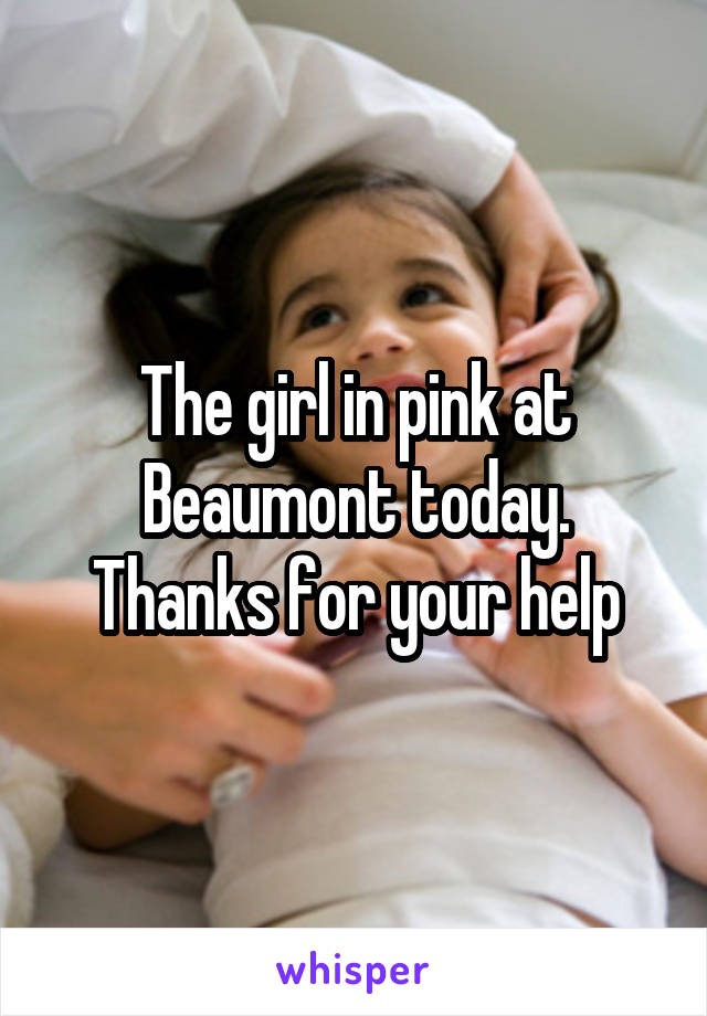 The girl in pink at Beaumont today. Thanks for your help