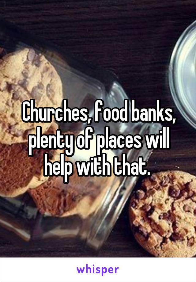 Churches, food banks, plenty of places will help with that. 