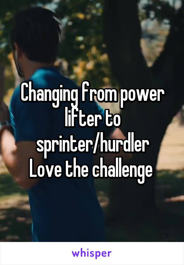 Changing from power lifter to sprinter/hurdler
Love the challenge 