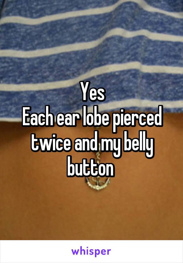 Yes
Each ear lobe pierced twice and my belly button 