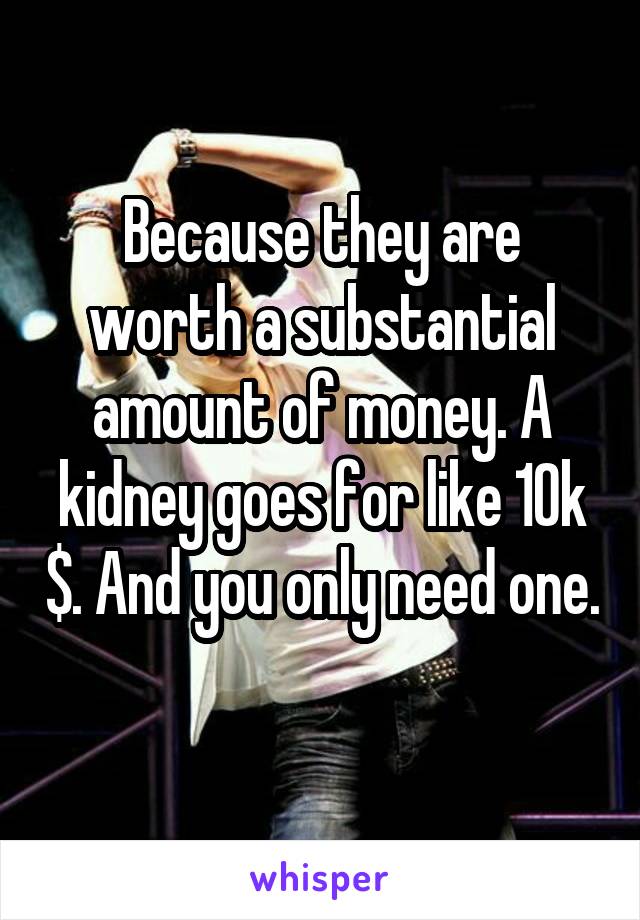 Because they are worth a substantial amount of money. A kidney goes for like 10k $. And you only need one. 