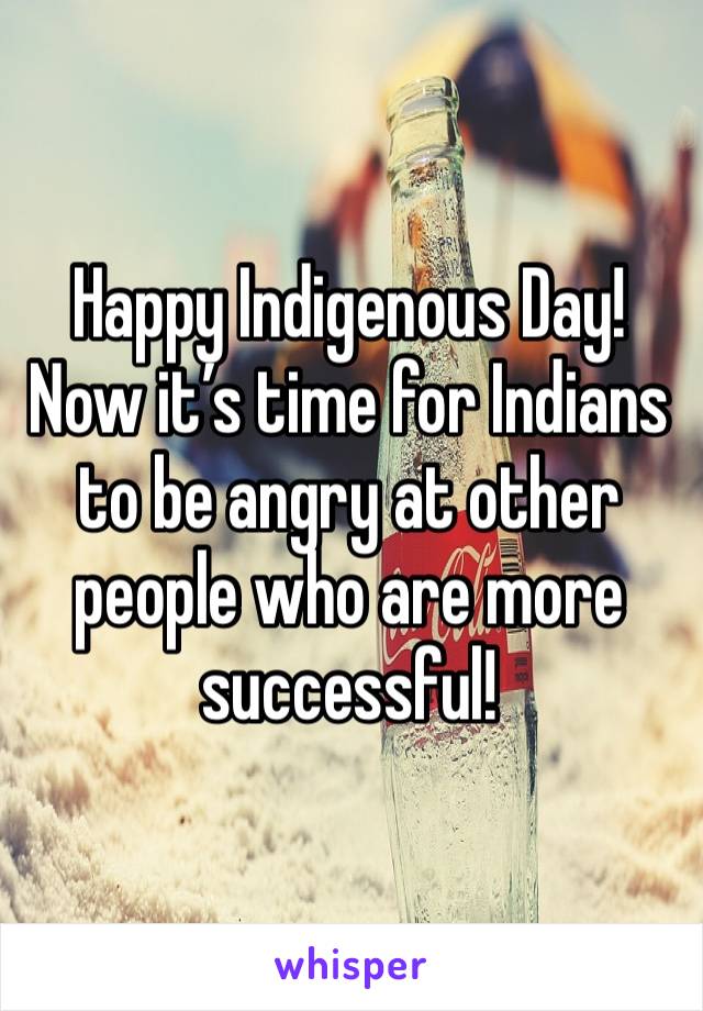 Happy Indigenous Day! Now it’s time for Indians to be angry at other people who are more successful!
