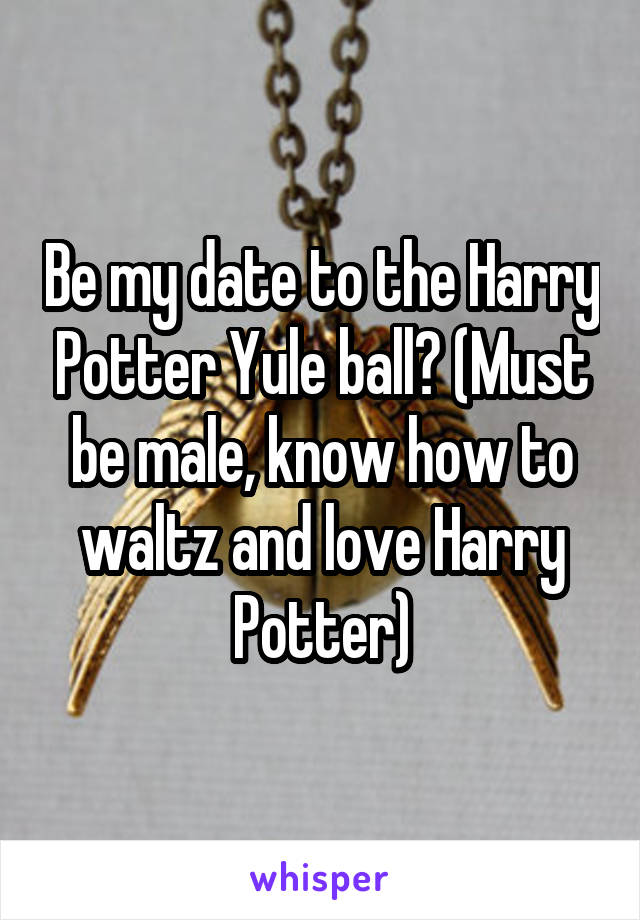 Be my date to the Harry Potter Yule ball? (Must be male, know how to waltz and love Harry Potter)