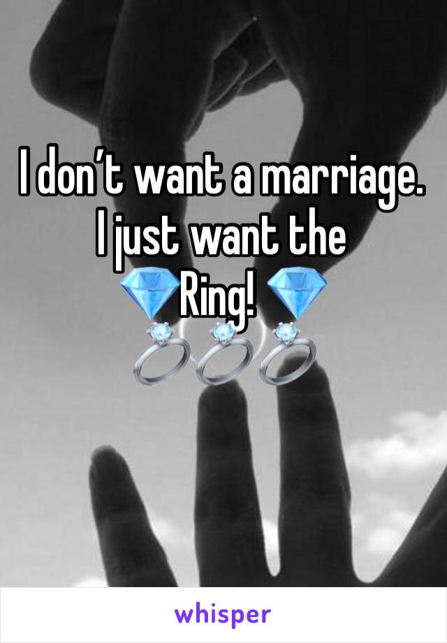 I don’t want a marriage. I just want the 
💎Ring! 💎
💍💍💍