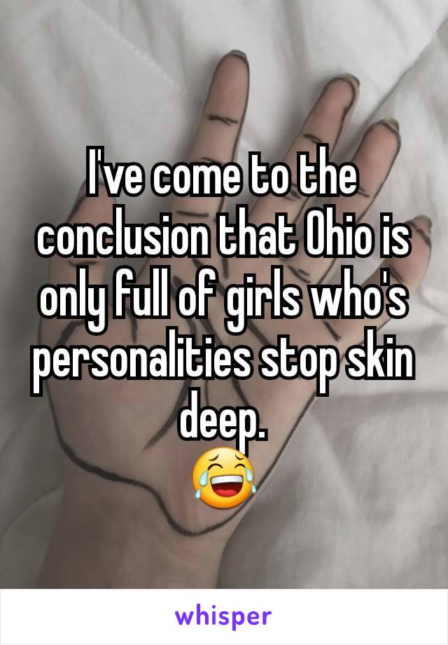 I've come to the conclusion that Ohio is only full of girls who's personalities stop skin deep.
😂