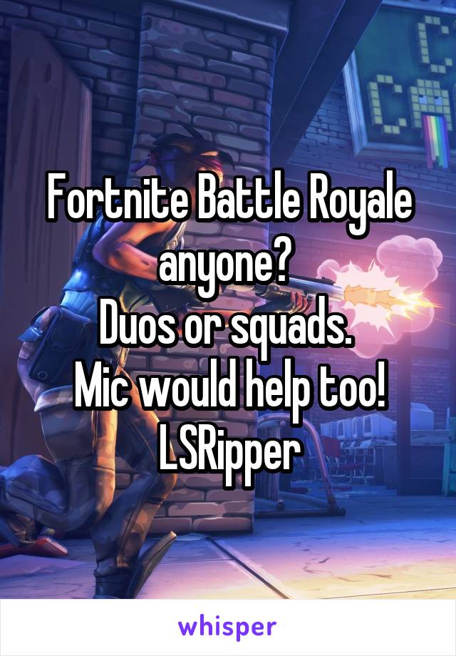 Fortnite Battle Royale anyone? 
Duos or squads. 
Mic would help too!
LSRipper