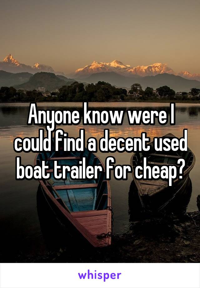 Anyone know were I could find a decent used boat trailer for cheap?