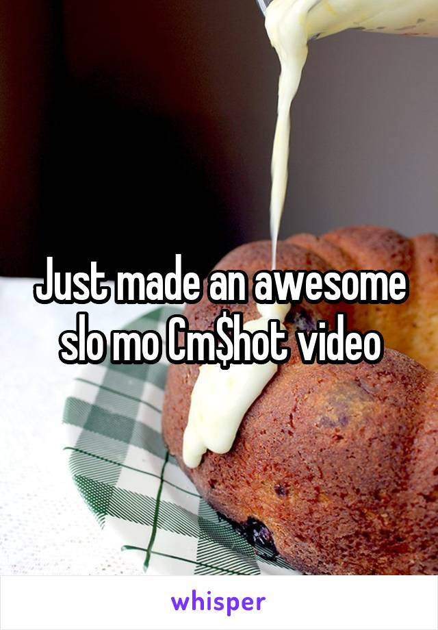 Just made an awesome slo mo Cm$hot video