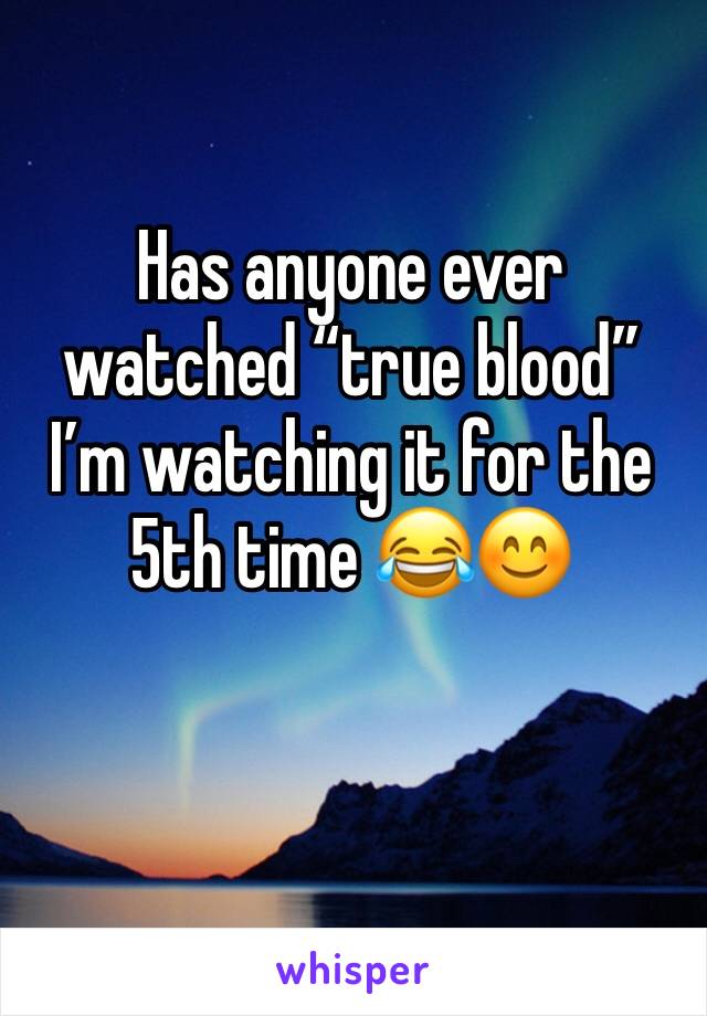Has anyone ever watched “true blood” I’m watching it for the 5th time 😂😊