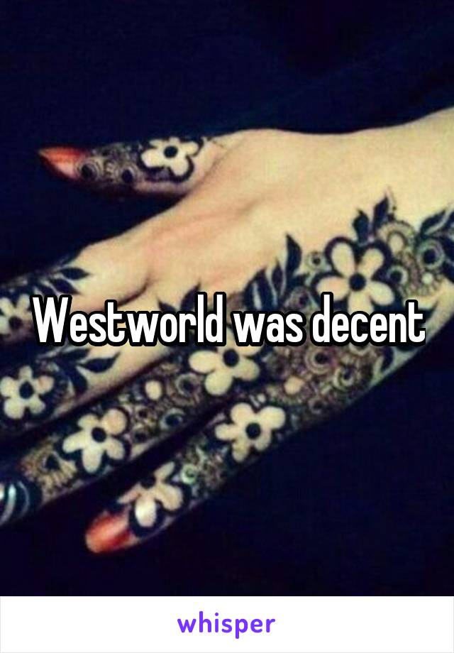 Westworld was decent