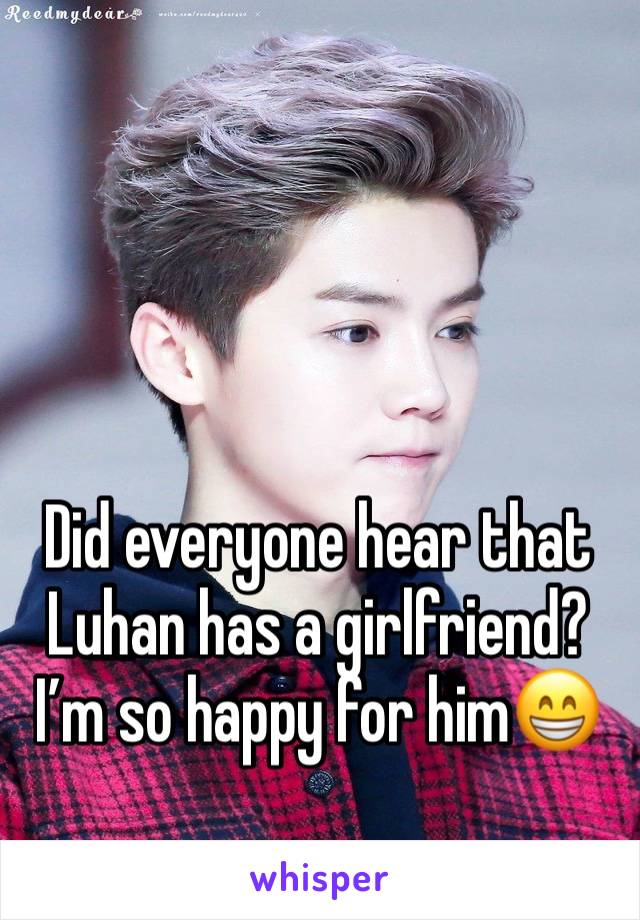 Did everyone hear that Luhan has a girlfriend? I’m so happy for him😁
