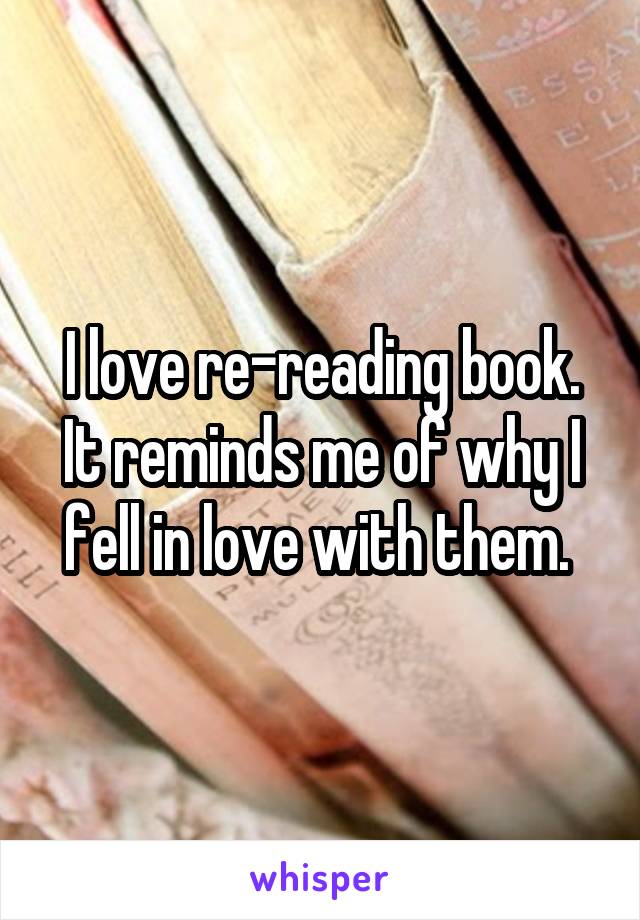 I love re-reading book. It reminds me of why I fell in love with them. 
