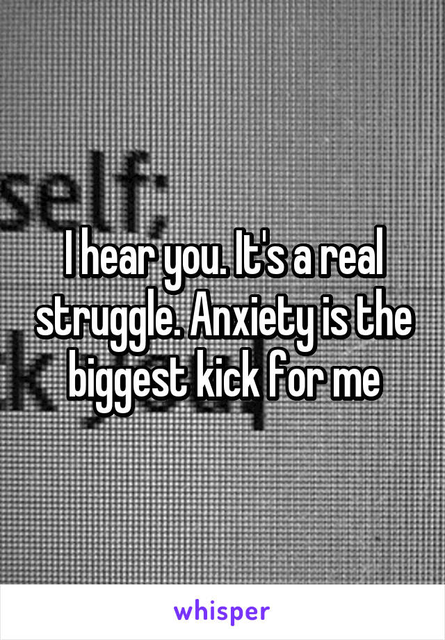 I hear you. It's a real struggle. Anxiety is the biggest kick for me
