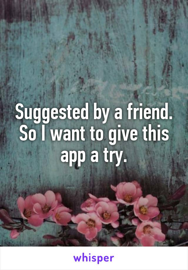 Suggested by a friend. So I want to give this app a try.