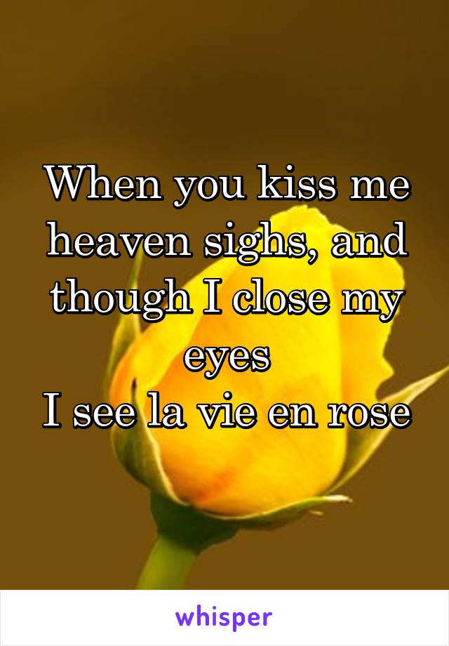 When you kiss me heaven sighs, and though I close my eyes
I see la vie en rose 