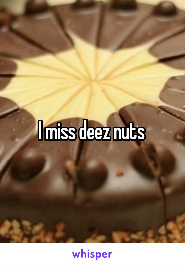 I miss deez nuts 